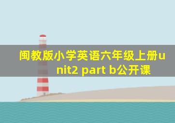 闽教版小学英语六年级上册unit2 part b公开课